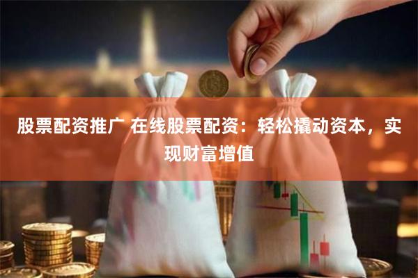 股票配资推广 在线股票配资：轻松撬动资本，实现财富增值