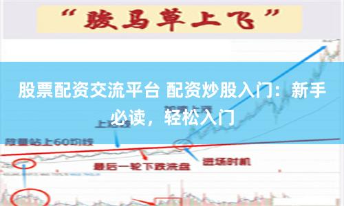 股票配资交流平台 配资炒股入门：新手必读，轻松入门