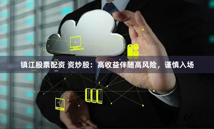 镇江股票配资 资炒股：高收益伴随高风险，谨慎入场