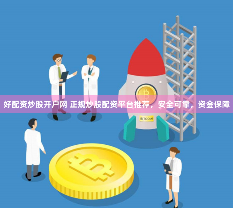 好配资炒股开户网 正规炒股配资平台推荐，安全可靠，资金保障