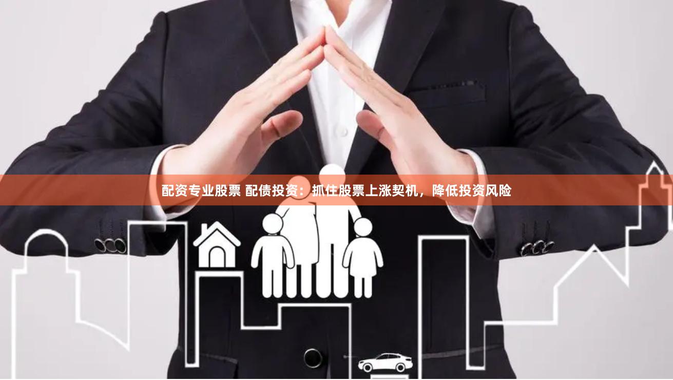 配资专业股票 配债投资：抓住股票上涨契机，降低投资风险