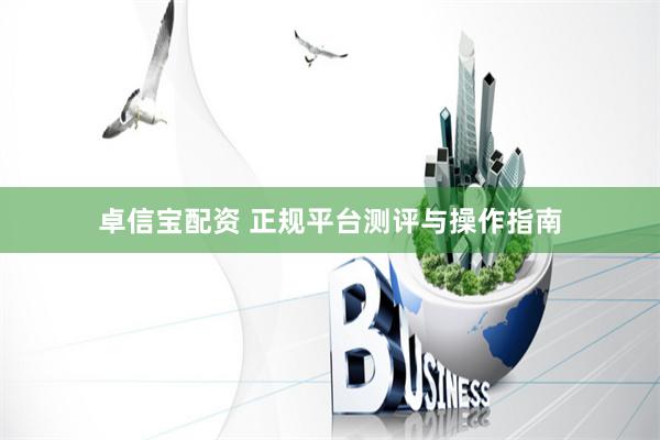 卓信宝配资 正规平台测评与操作指南