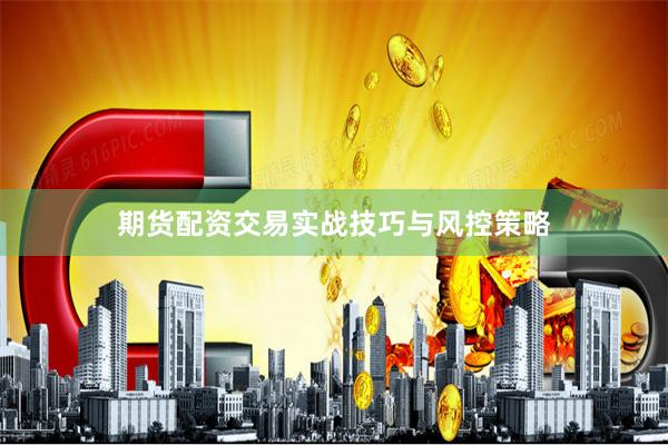 期货配资交易实战技巧与风控策略