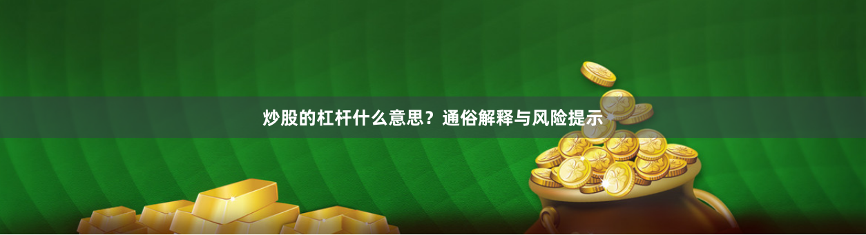炒股的杠杆什么意思？通俗解释与风险提示