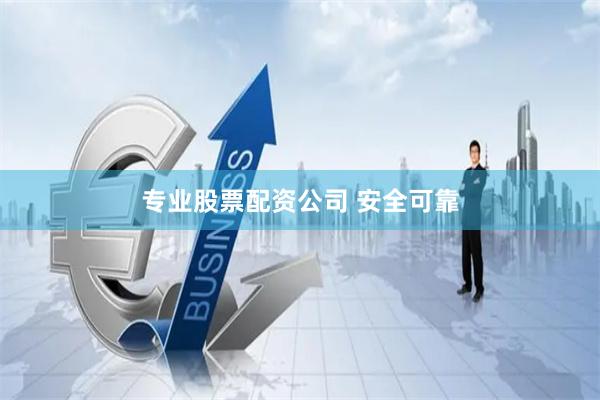 专业股票配资公司 安全可靠