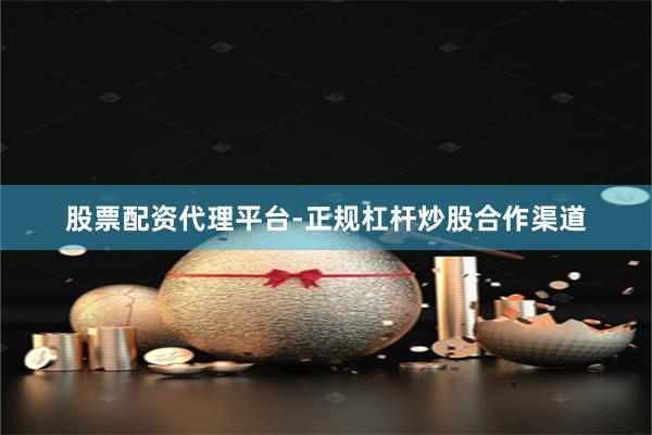 股票配资代理平台-正规杠杆炒股合作渠道