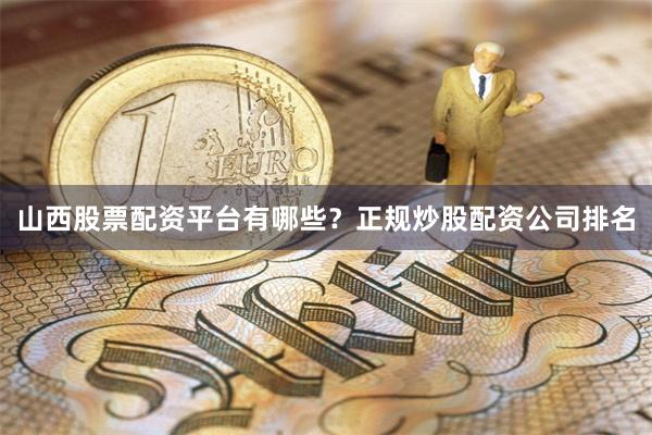 山西股票配资平台有哪些？正规炒股配资公司排名