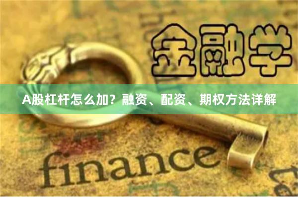 A股杠杆怎么加？融资、配资、期权方法详解