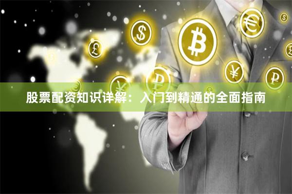 股票配资知识详解：入门到精通的全面指南