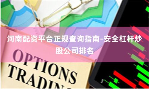 河南配资平台正规查询指南-安全杠杆炒股公司排名